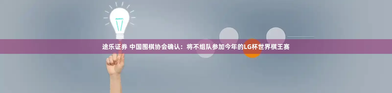 途乐证券 中国围棋协会确认：将不组队参加今年的LG杯世界棋王赛