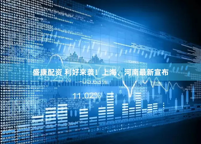 盛康配资 利好来袭！上海、河南最新宣布