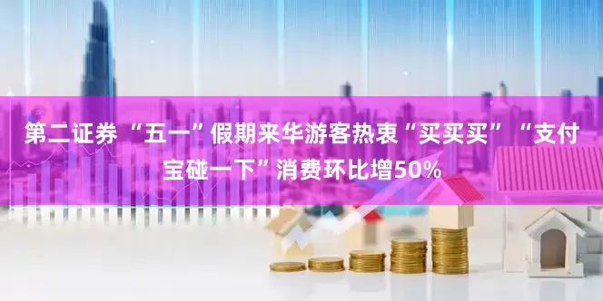 第二证券 “五一”假期来华游客热衷“买买买” “支付宝碰一下”消费环比增50%