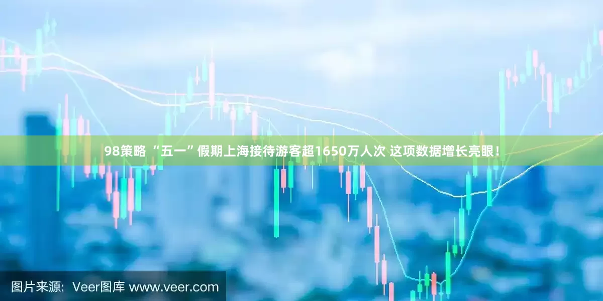 98策略 “五一”假期上海接待游客超1650万人次 这项数据增长亮眼！