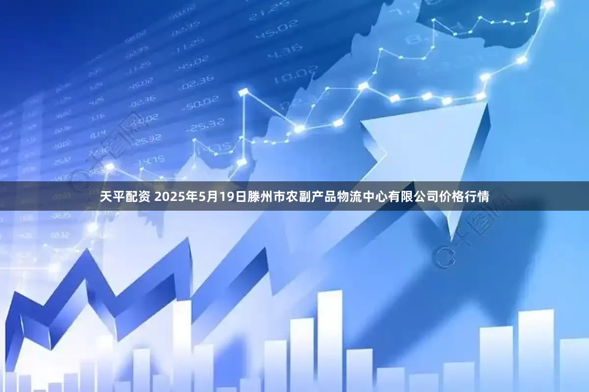 天平配资 2025年5月19日滕州市农副产品物流中心有限公司价格行情