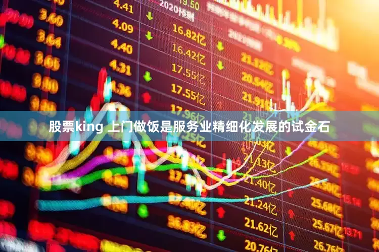 股票king 上门做饭是服务业精细化发展的试金石