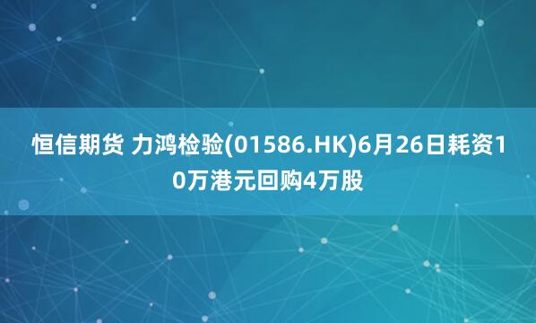 恒信期货 力鸿检验(01586.HK)6月26日耗资10万港元回购4万股