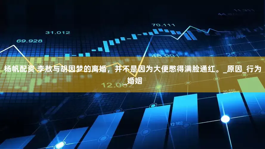 杨帆配资 李敖与胡因梦的离婚，并不是因为大便憋得满脸通红。_原因_行为_婚姻