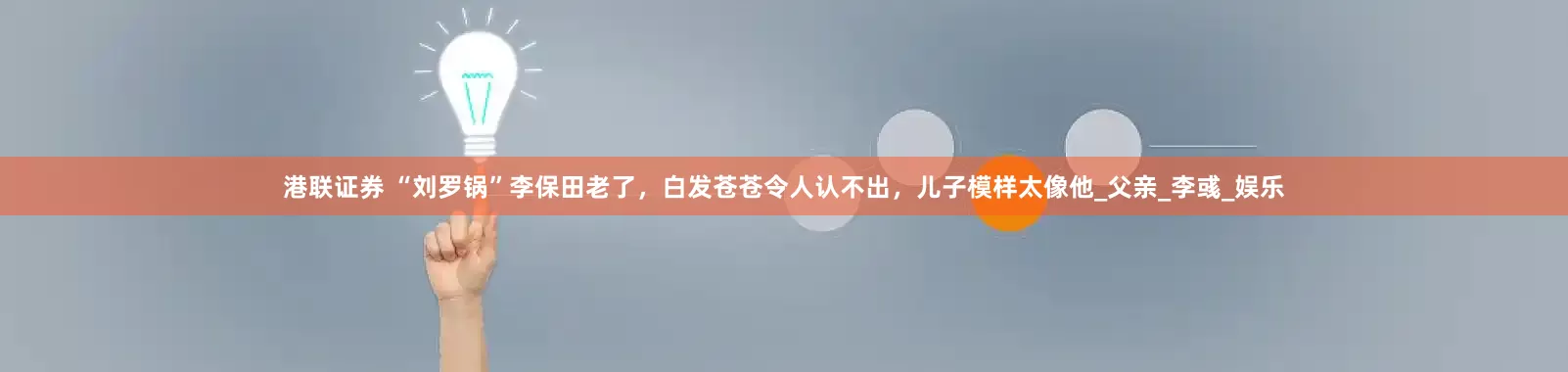 港联证券 “刘罗锅”李保田老了，白发苍苍令人认不出，儿子模样太像他_父亲_李彧_娱乐