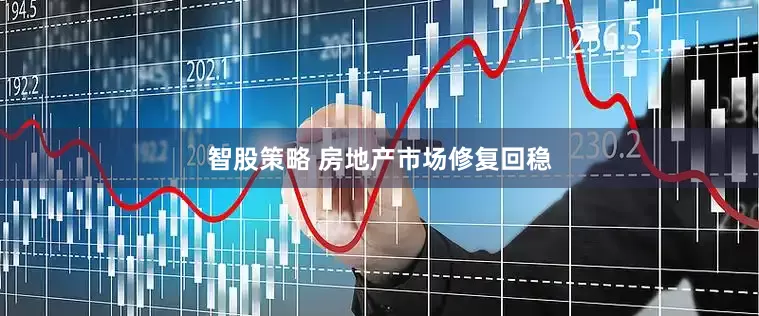 智股策略 房地产市场修复回稳