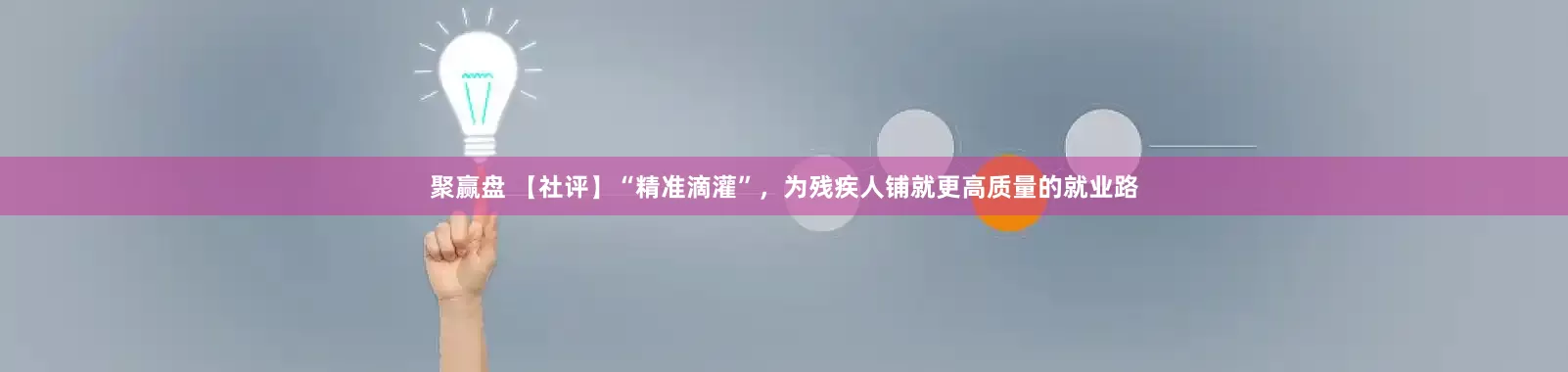 聚赢盘 【社评】“精准滴灌”，为残疾人铺就更高质量的就业路