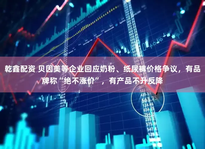 乾鑫配资 贝因美等企业回应奶粉、纸尿裤价格争议，有品牌称“绝不涨价”，有产品不升反降