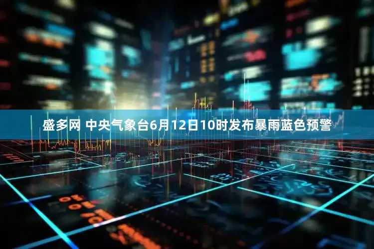 盛多网 中央气象台6月12日10时发布暴雨蓝色预警