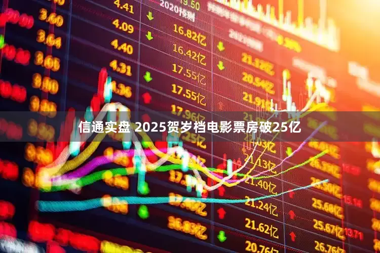 信通实盘 2025贺岁档电影票房破25亿