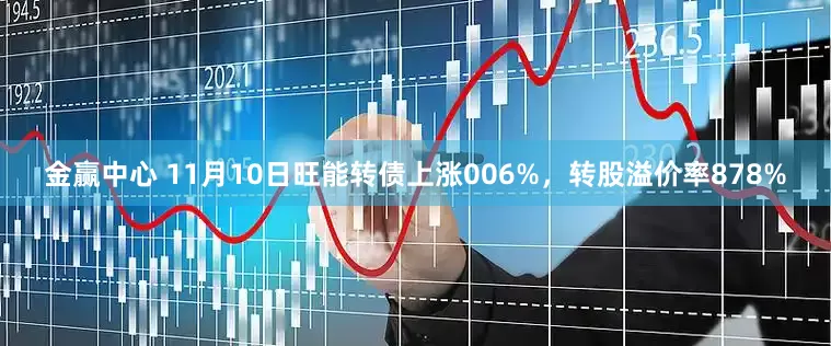 金赢中心 11月10日旺能转债上涨006%,转股溢价率878%