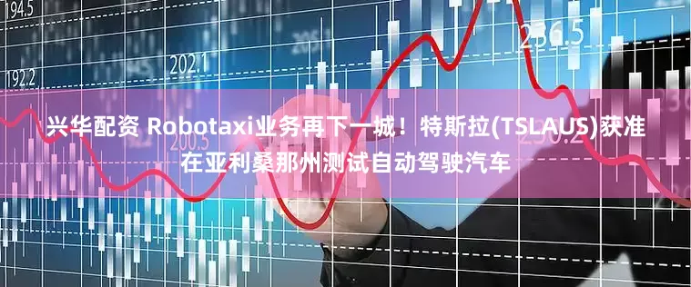 兴华配资 Robotaxi业务再下一城!特斯拉(TSLAUS)获准在亚利桑那州测试自动驾驶汽车